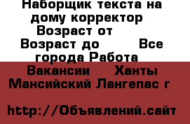 Наборщик текста на дому,корректор › Возраст от ­ 18 › Возраст до ­ 40 - Все города Работа » Вакансии   . Ханты-Мансийский,Лангепас г.